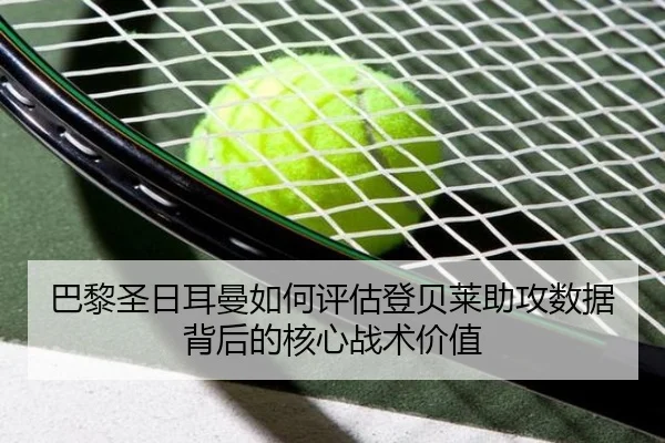巴黎圣日耳曼如何评估登贝莱助攻数据背后的核心战术价值