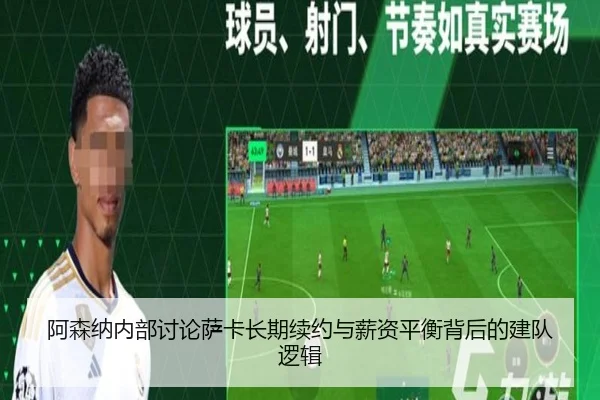 阿森纳内部讨论萨卡长期续约与薪资平衡背后的建队逻辑