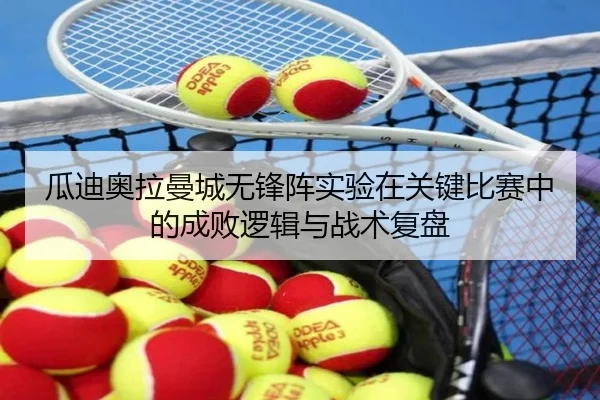 瓜迪奥拉曼城无锋阵实验在关键比赛中的成败逻辑与战术复盘
