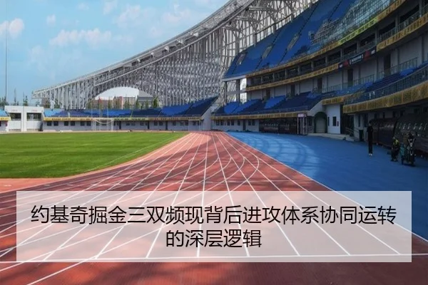 约基奇掘金三双频现背后进攻体系协同运转的深层逻辑