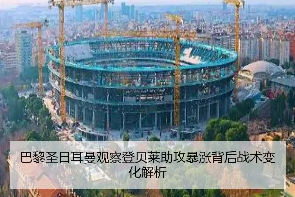 巴黎圣日耳曼观察登贝莱助攻暴涨背后战术变化解析