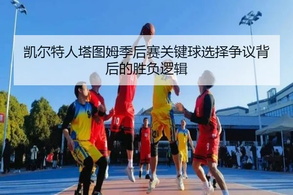 凯尔特人塔图姆季后赛关键球选择争议背后的胜负逻辑